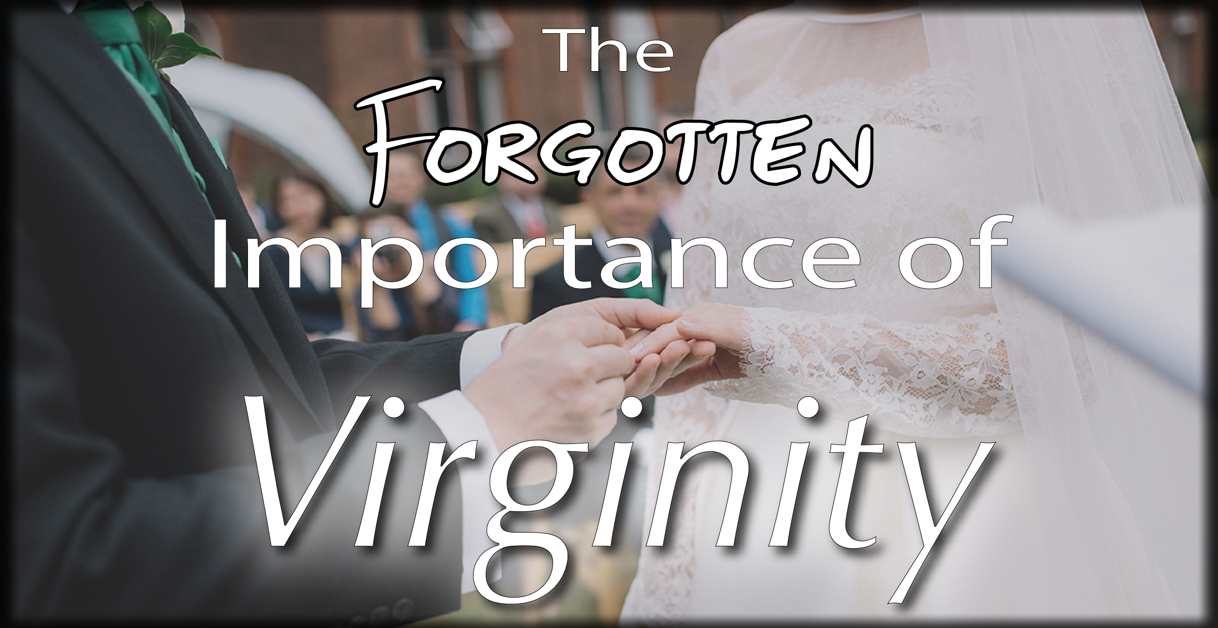 The Sadly Forgotten Importance of Virginity