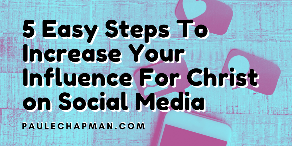 5 Easy Steps To Increase Your Influence For Christ on Social Media