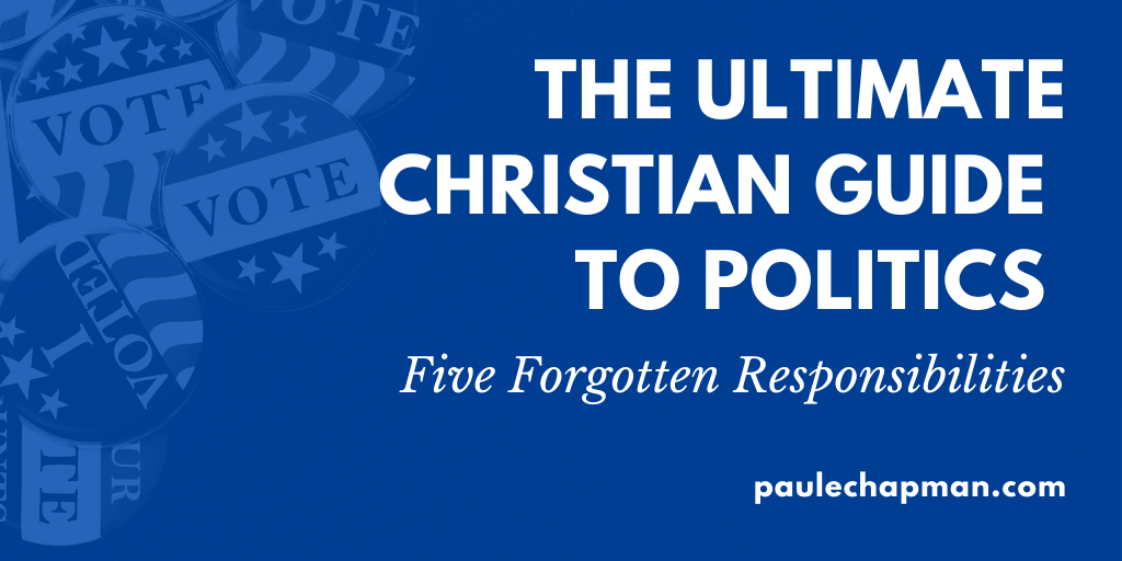 The Ultimate Christian Guide To Politics – 5 Forgotten Responsibilities
